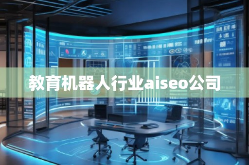 教育機(jī)器人行業(yè)aiseo公司