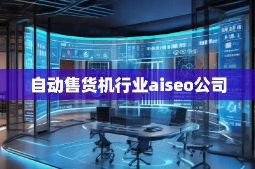 自動售貨機行業(yè)aiseo公司 自動售貨機行業(yè)aiseo公司