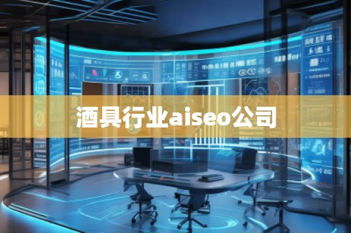 酒具行業aiseo公司