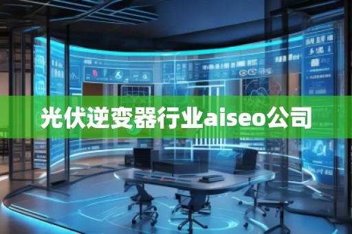 光伏逆變器行業(yè)aiseo公司