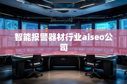 智能報(bào)警器材行業(yè)aiseo公司