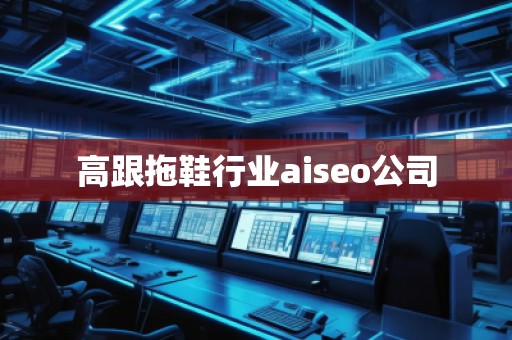 高跟拖鞋行業(yè)aiseo公司