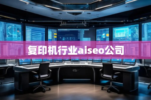 復印機行業(yè)aiseo公司