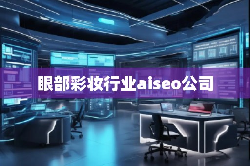 眼部彩妝行業aiseo公司