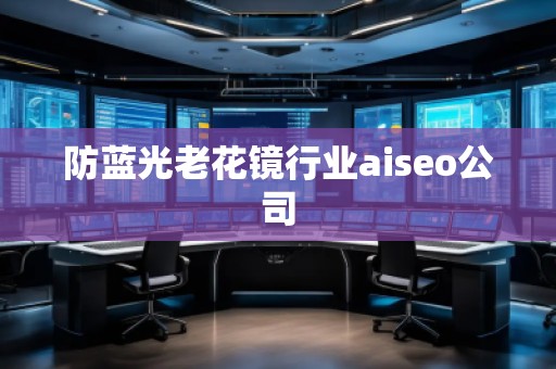 防藍光老花鏡行業aiseo公司
