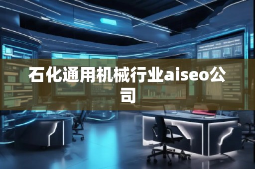 石化通用機械行業aiseo公司