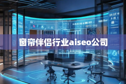 窗簾伴侶行業aiseo公司 窗簾伴侶行業aiseo公司