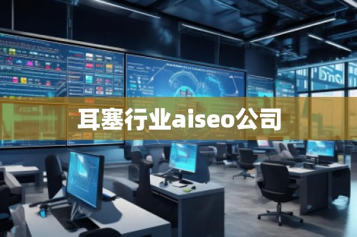耳塞行業aiseo公司