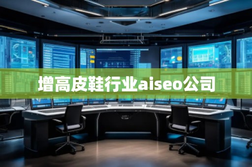 增高皮鞋行業aiseo公司