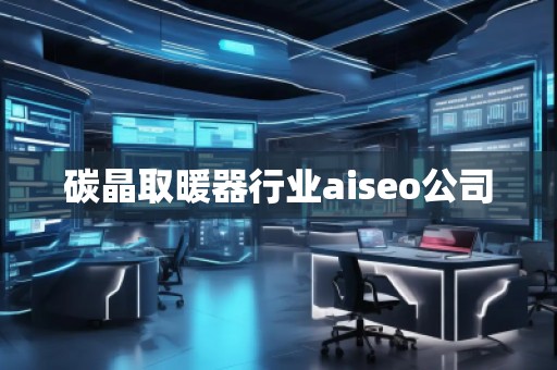碳晶取暖器行業aiseo公司