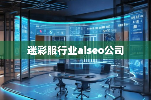 迷彩服行業aiseo公司 迷彩服行業aiseo公司