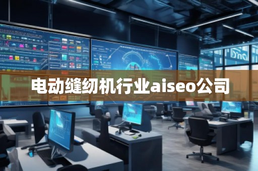 電動縫紉機行業(yè)aiseo公司