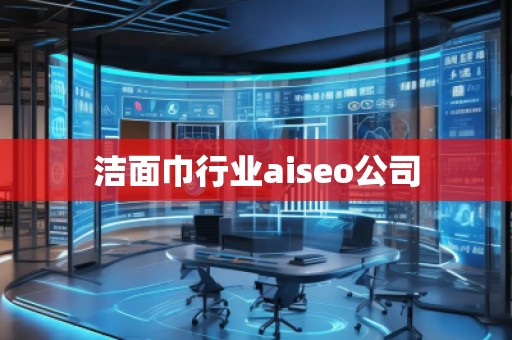 潔面巾行業(yè)aiseo公司