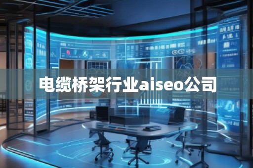 電纜橋架行業aiseo公司