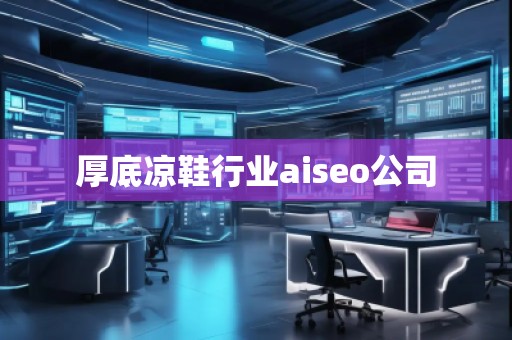 厚底涼鞋行業aiseo公司 厚底涼鞋行業aiseo公司