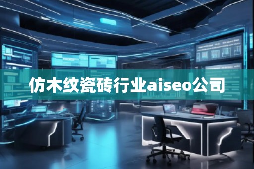 仿木紋瓷磚行業aiseo公司
