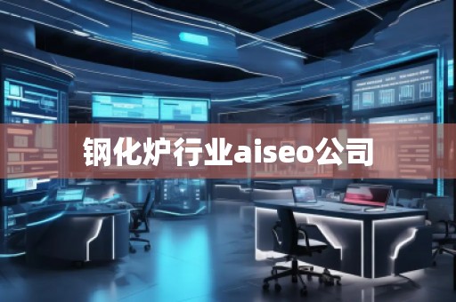 鋼化爐行業(yè)aiseo公司
