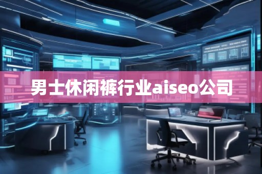 男士休閑褲行業aiseo公司