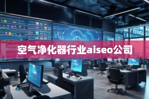 空氣凈化器行業aiseo公司
