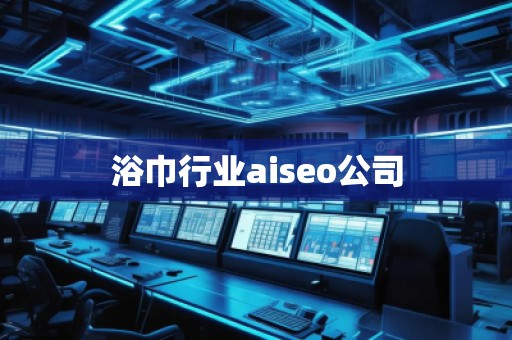 浴巾行業aiseo公司 浴巾行業aiseo公司