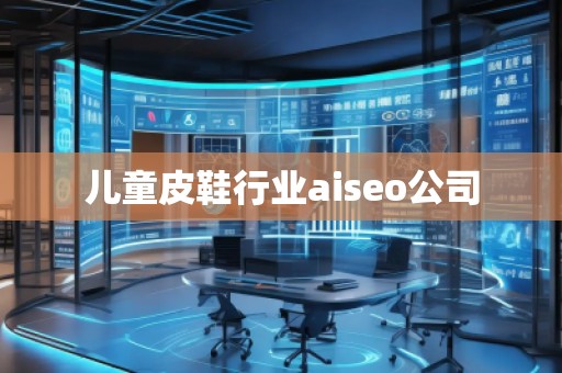 兒童皮鞋行業(yè)aiseo公司