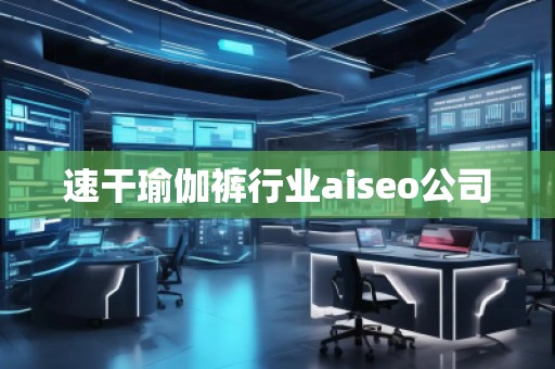 速干瑜伽褲行業aiseo公司