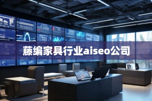 藤編家具行業aiseo公司 藤編家具行業aiseo公司