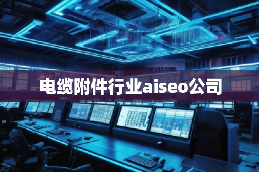 電纜附件行業(yè)aiseo公司