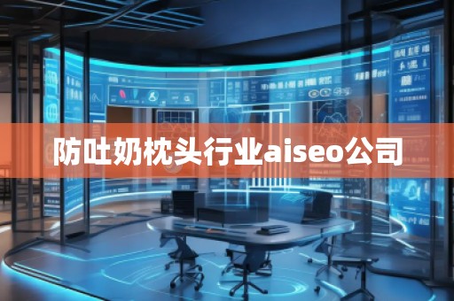 防吐奶枕頭行業(yè)aiseo公司 防吐奶枕頭行業(yè)aiseo公司