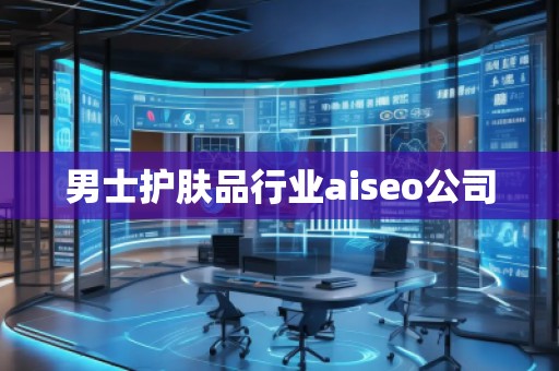 男士護膚品行業aiseo公司 男士護膚品行業aiseo公司