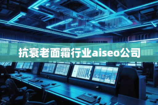 抗衰老面霜行業aiseo公司