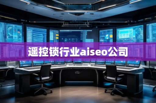 遙控鎖行業aiseo公司