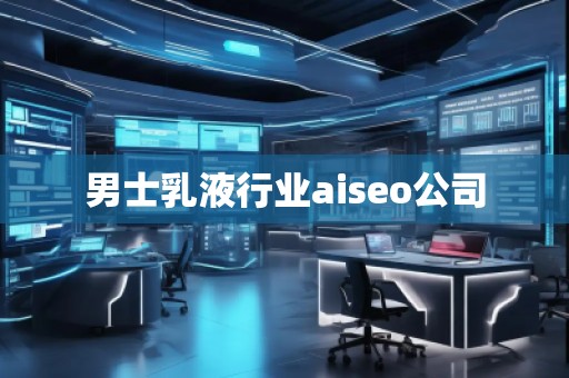 男士乳液行業aiseo公司