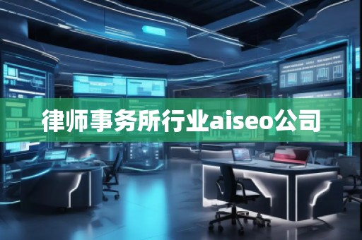 律師事務所行業aiseo公司 律師事務所行業aiseo公司
