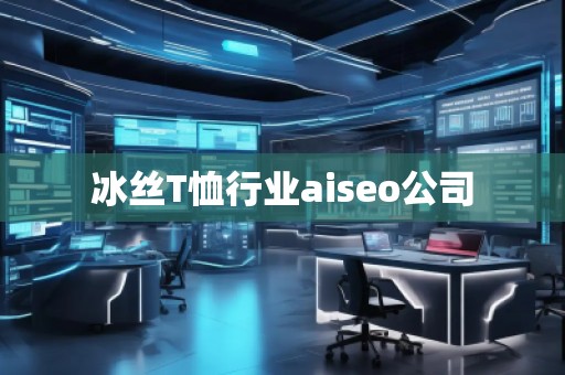 冰絲T恤行業aiseo公司