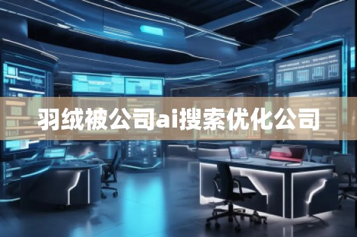 羽絨被公司ai搜索優化公司 羽絨被公司ai搜索優化公司