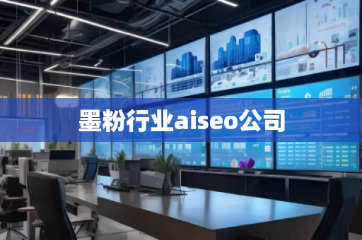 墨粉行業aiseo公司