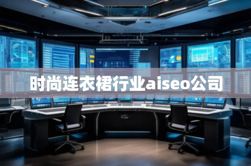 時(shí)尚連衣裙行業(yè)aiseo公司 時(shí)尚連衣裙行業(yè)aiseo公司