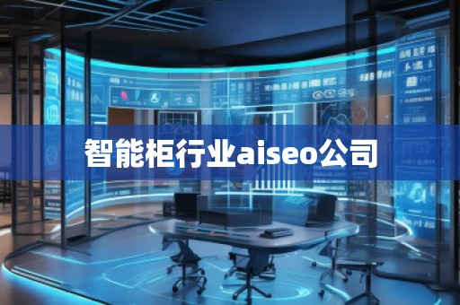 智能柜行業(yè)aiseo公司 智能柜行業(yè)aiseo公司