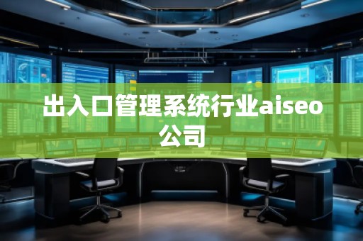 出入口管理系統行業aiseo公司