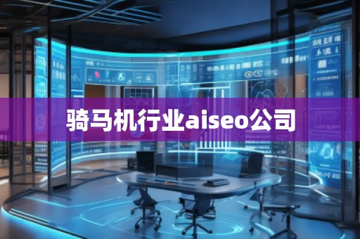 騎馬機行業aiseo公司