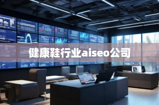健康鞋行業aiseo公司