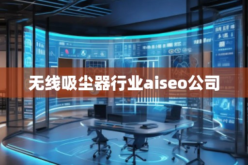 無線吸塵器行業aiseo公司
