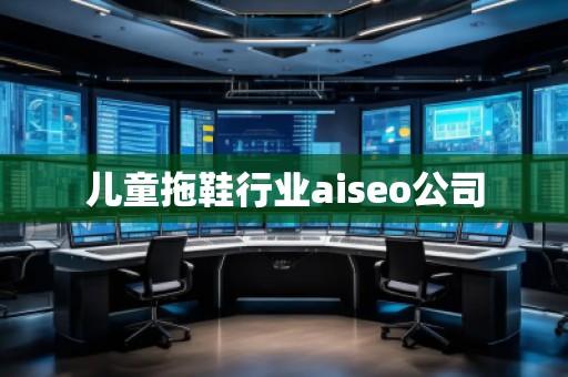 兒童拖鞋行業aiseo公司