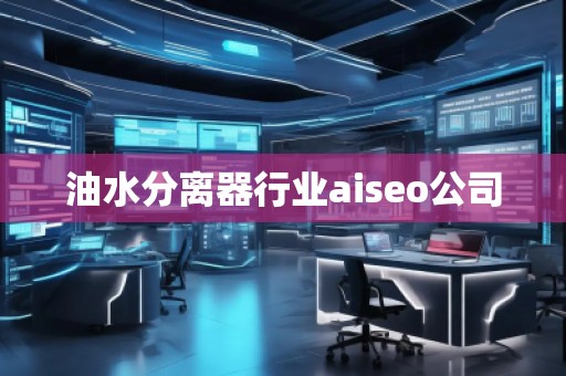 油水分離器行業(yè)aiseo公司
