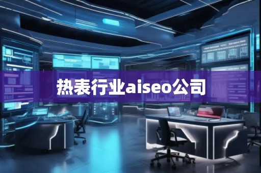 熱表行業(yè)aiseo公司