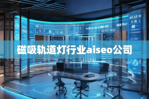 磁吸軌道燈行業(yè)aiseo公司