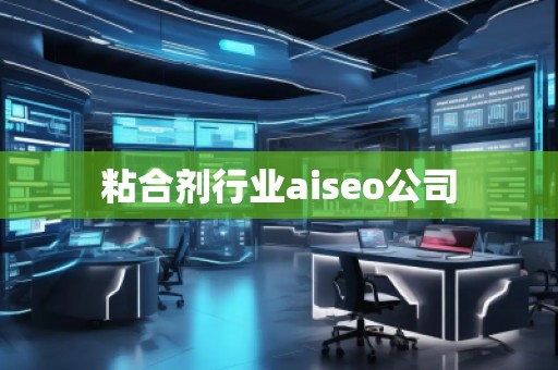 粘合劑行業aiseo公司