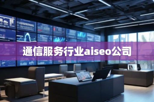 通信服務行業aiseo公司 通信服務行業aiseo公司