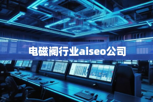 電磁閥行業aiseo公司